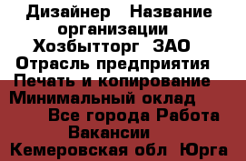 Дизайнер › Название организации ­ Хозбытторг, ЗАО › Отрасль предприятия ­ Печать и копирование › Минимальный оклад ­ 18 000 - Все города Работа » Вакансии   . Кемеровская обл.,Юрга г.